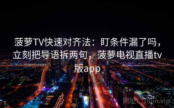 菠萝TV快速对齐法：盯条件漏了吗，立刻把导语拆两句，菠萝电视直播tv版app  第2张