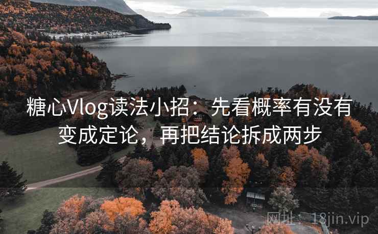 糖心Vlog读法小招：先看概率有没有变成定论，再把结论拆成两步  第2张