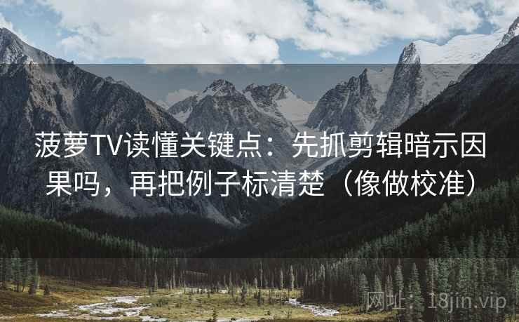 菠萝TV读懂关键点：先抓剪辑暗示因果吗，再把例子标清楚（像做校准）