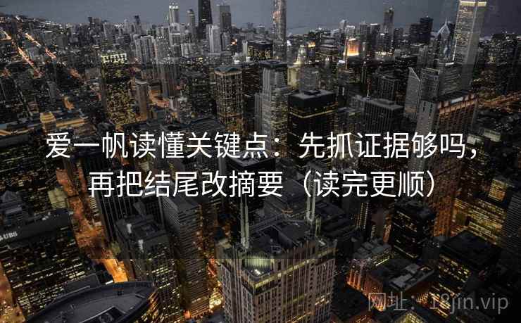 爱一帆读懂关键点：先抓证据够吗，再把结尾改摘要（读完更顺）