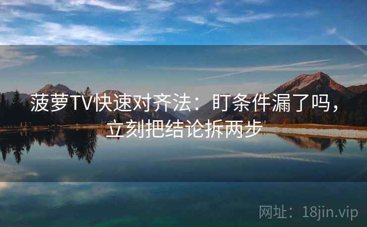 菠萝TV快速对齐法：盯条件漏了吗，立刻把结论拆两步