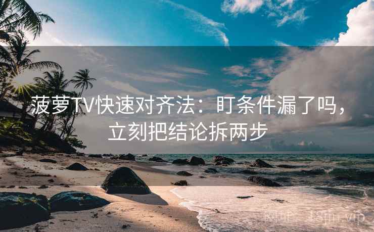 菠萝TV快速对齐法：盯条件漏了吗，立刻把结论拆两步  第2张