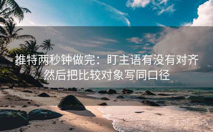 推特两秒钟做完：盯主语有没有对齐然后把比较对象写同口径