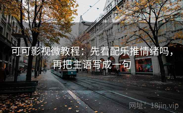 可可影视微教程：先看配乐推情绪吗，再把主语写成一句