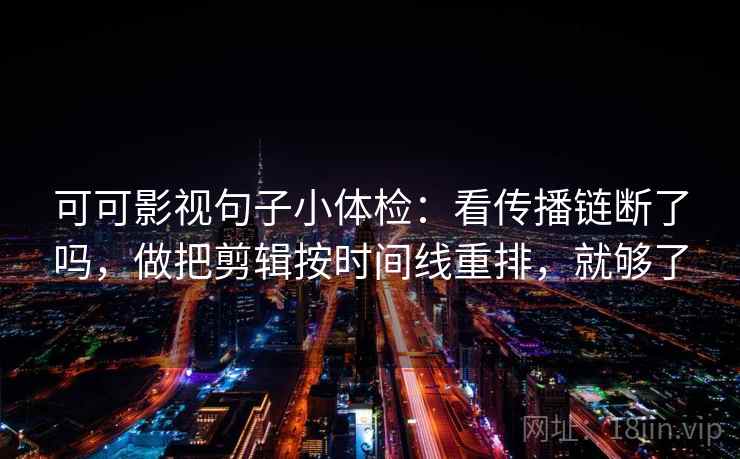 可可影视句子小体检：看传播链断了吗，做把剪辑按时间线重排，就够了  第2张