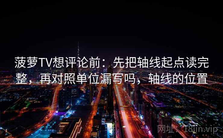 菠萝TV想评论前：先把轴线起点读完整，再对照单位漏写吗，轴线的位置  第2张
