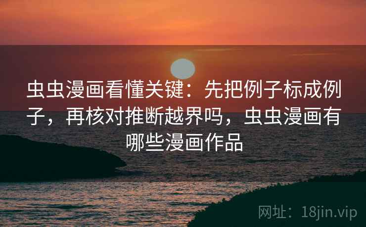 虫虫漫画看懂关键：先把例子标成例子，再核对推断越界吗，虫虫漫画有哪些漫画作品  第2张