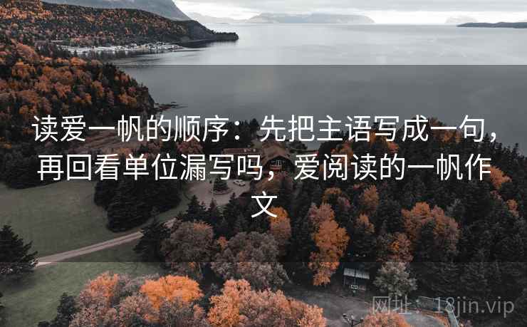 读爱一帆的顺序：先把主语写成一句，再回看单位漏写吗，爱阅读的一帆作文