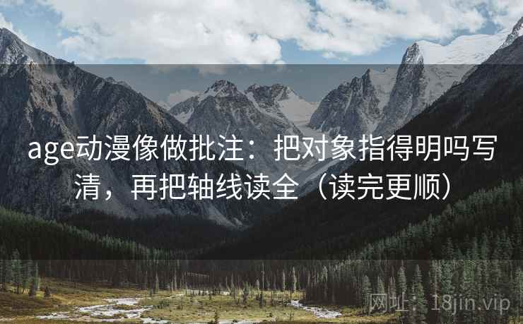 age动漫像做批注：把对象指得明吗写清，再把轴线读全（读完更顺）  第2张