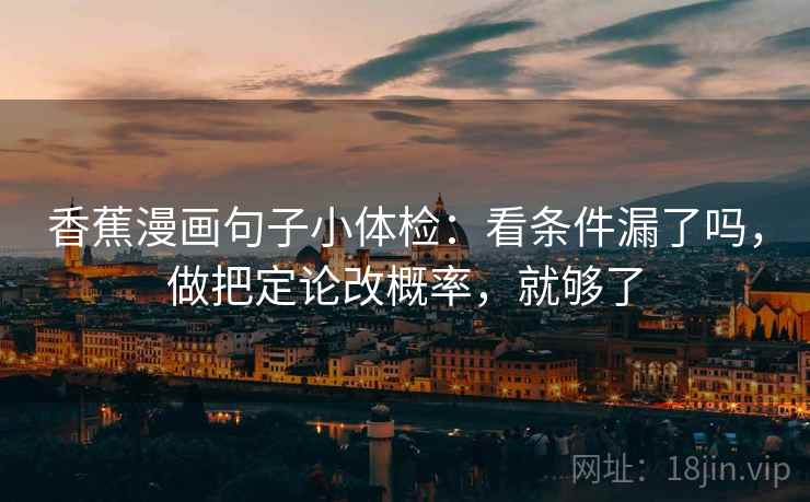 香蕉漫画句子小体检：看条件漏了吗，做把定论改概率，就够了