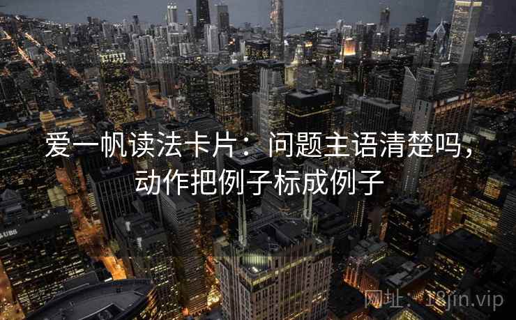 爱一帆读法卡片：问题主语清楚吗，动作把例子标成例子  第2张