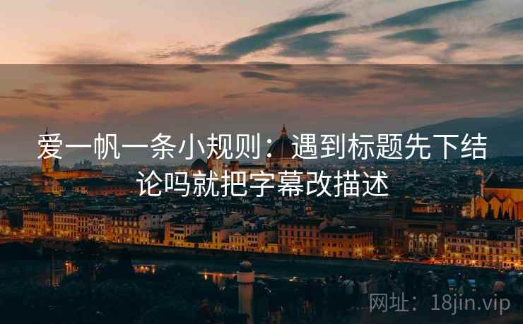 爱一帆一条小规则：遇到标题先下结论吗就把字幕改描述