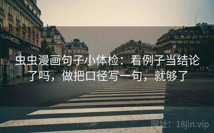 虫虫漫画句子小体检：看例子当结论了吗，做把口径写一句，就够了  第2张