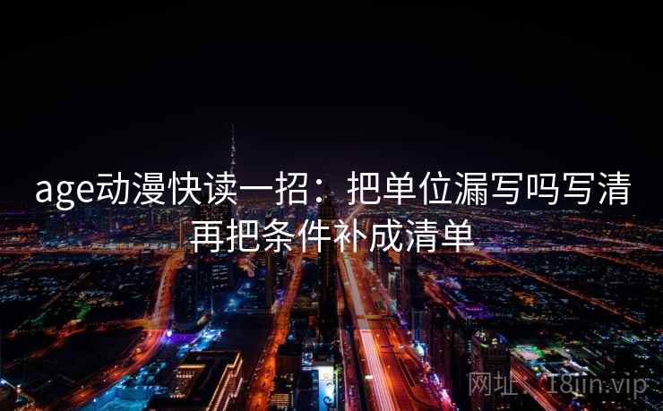 age动漫快读一招：把单位漏写吗写清再把条件补成清单