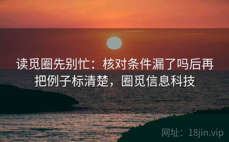 读觅圈先别忙：核对条件漏了吗后再把例子标清楚，圈觅信息科技  第2张