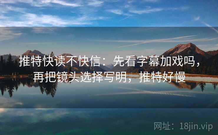 推特快读不快信：先看字幕加戏吗，再把镜头选择写明，推特好慢  第2张