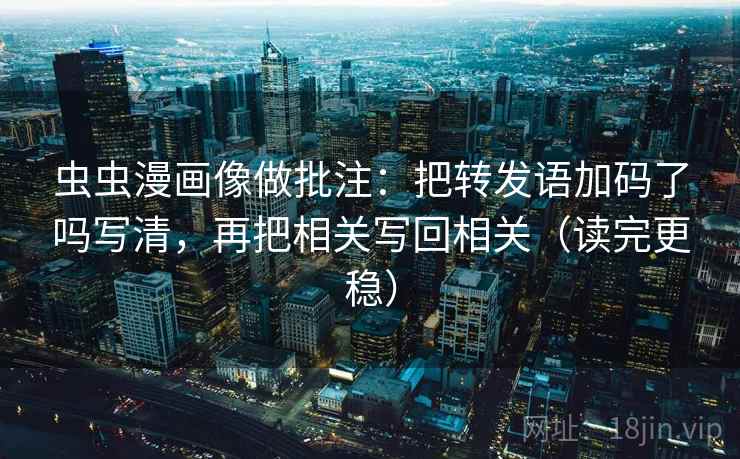虫虫漫画像做批注：把转发语加码了吗写清，再把相关写回相关（读完更稳）  第2张