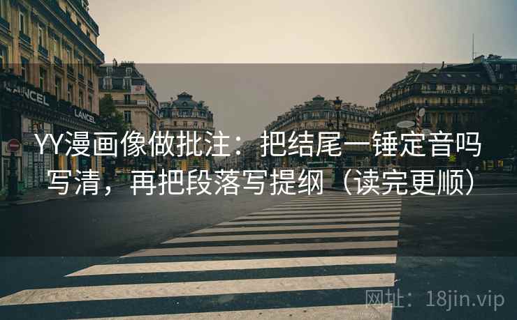 YY漫画像做批注：把结尾一锤定音吗写清，再把段落写提纲（读完更顺）  第2张