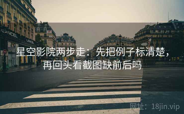 星空影院两步走：先把例子标清楚，再回头看截图缺前后吗  第2张