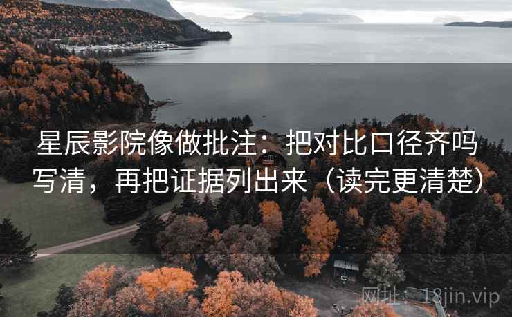 星辰影院像做批注：把对比口径齐吗写清，再把证据列出来（读完更清楚）  第2张