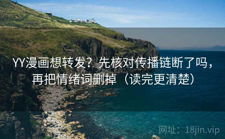 YY漫画想转发？先核对传播链断了吗，再把情绪词删掉（读完更清楚）  第2张