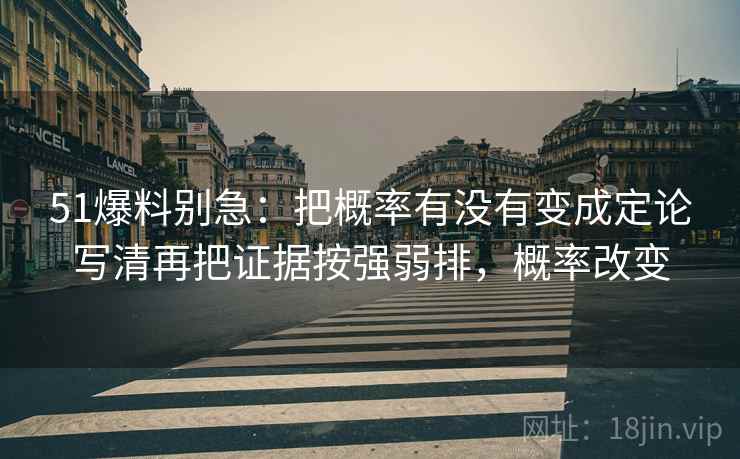 51爆料别急：把概率有没有变成定论写清再把证据按强弱排，概率改变