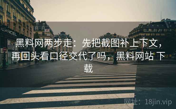 黑料网两步走：先把截图补上下文，再回头看口径交代了吗，黑料网站 下载