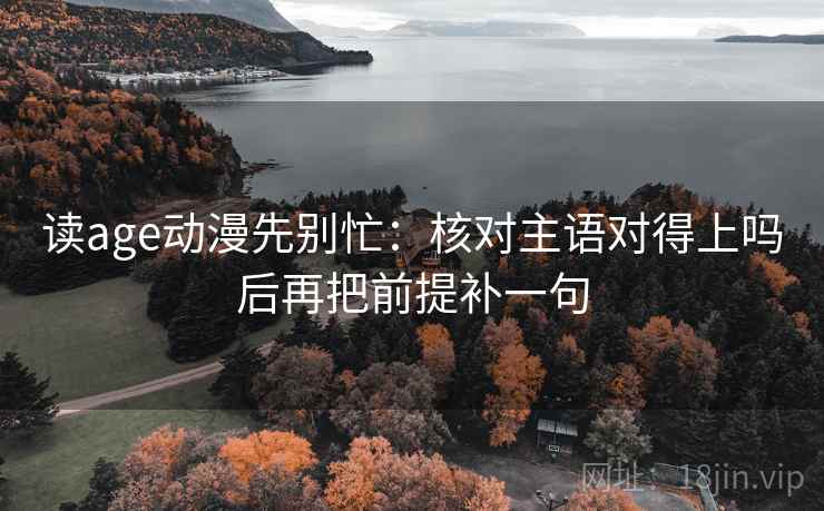 读age动漫先别忙：核对主语对得上吗后再把前提补一句  第2张