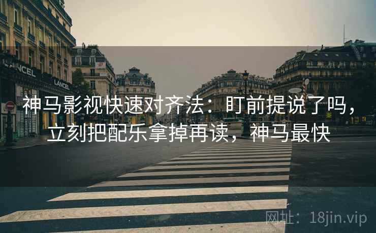 神马影视快速对齐法：盯前提说了吗，立刻把配乐拿掉再读，神马最快  第2张