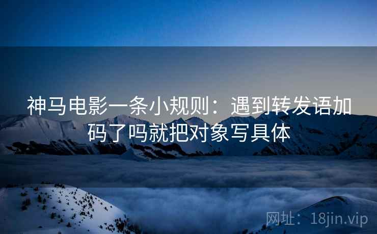 神马电影一条小规则：遇到转发语加码了吗就把对象写具体