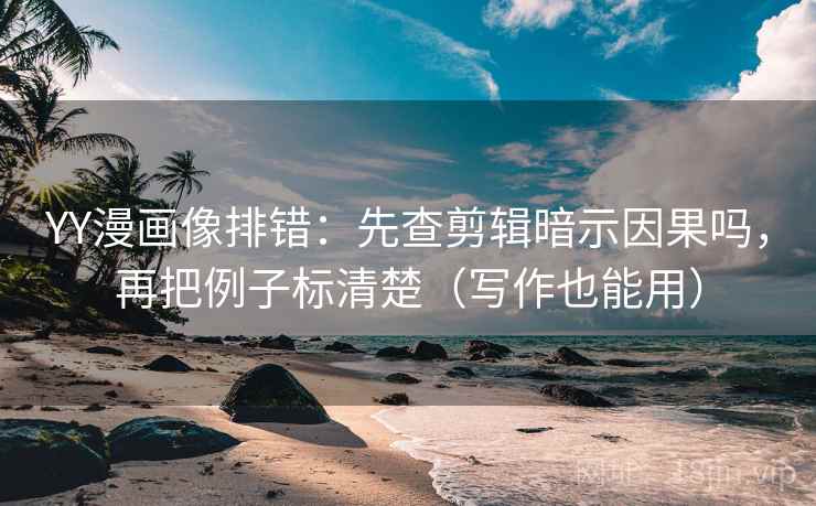 YY漫画像排错：先查剪辑暗示因果吗，再把例子标清楚（写作也能用）  第2张