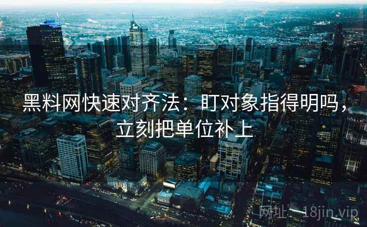 黑料网快速对齐法：盯对象指得明吗，立刻把单位补上