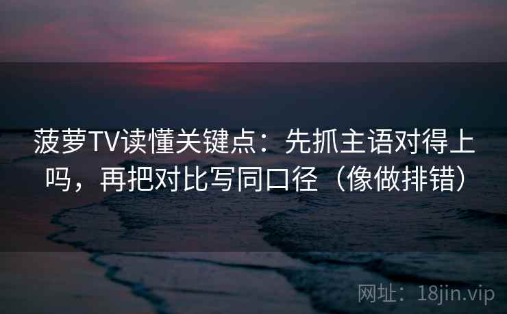 菠萝TV读懂关键点：先抓主语对得上吗，再把对比写同口径（像做排错）
