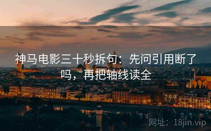 神马电影三十秒拆句：先问引用断了吗，再把轴线读全  第2张